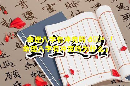 命理八字有冲克吗 🌺 「命理八字有冲克吗为什么」